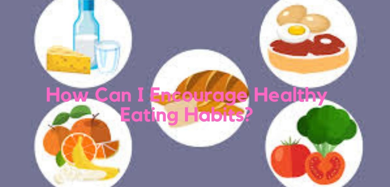 How Can I Encourage Healthy Eating Habits