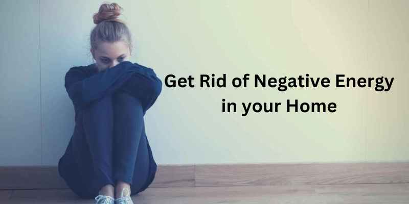 get rid of negative energy in your home