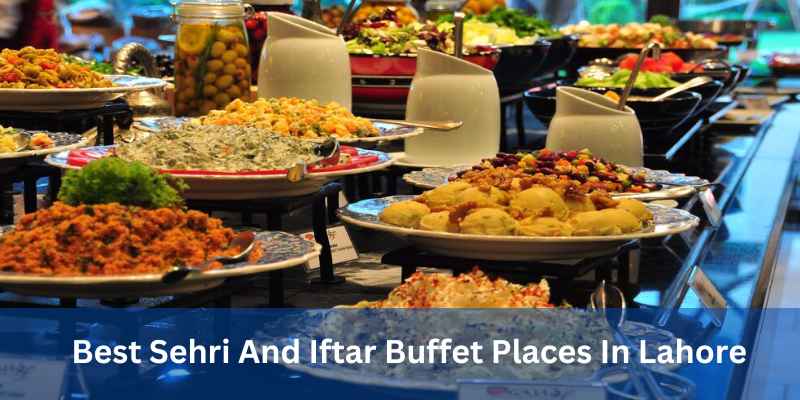 Best Sehri And Iftar Buffet Places In Lahore