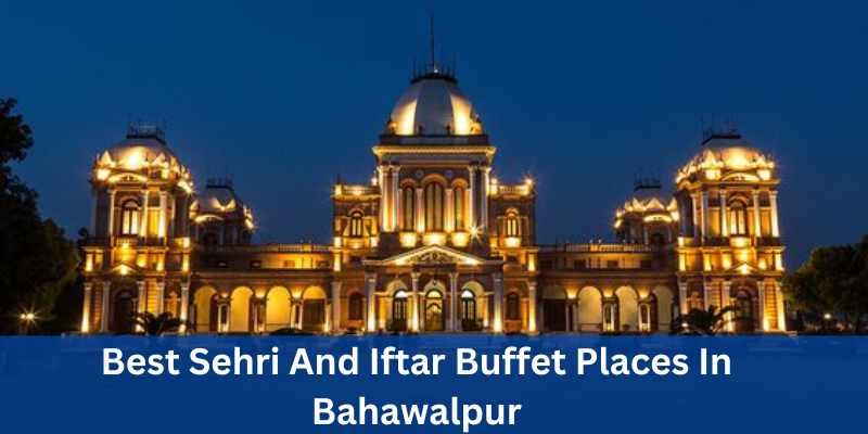 Best Sehri And Iftar Buffet Places In Bahawalpur