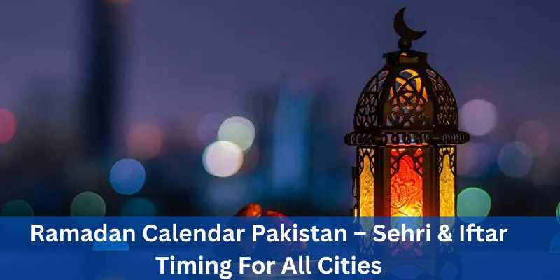 Ramadan Calendar 2024 Pakistan – Sehri & Iftar Timing For All Cities